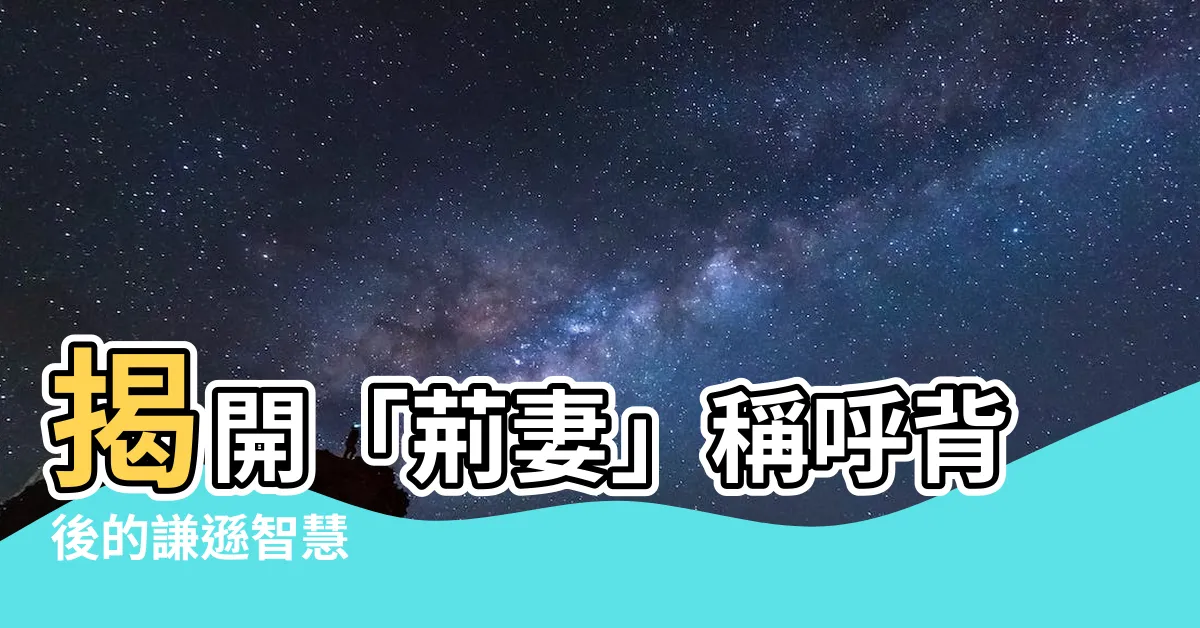 【荊妻】揭開「荊妻」稱呼背後的謙遜智慧
