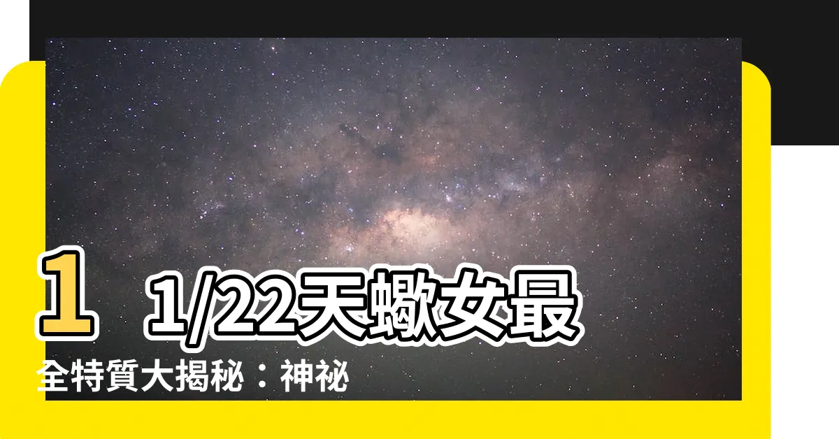 【11/22天蠍女】11/22天蠍女最全特質大揭秘：神秘又強勢的致命魅力