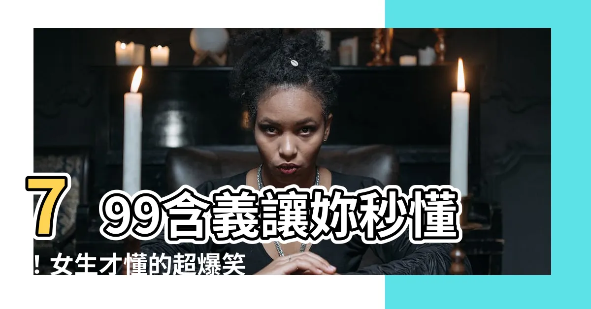 【799意思】799含義讓妳秒懂！女生才懂的超爆笑梗，不怒我就輸了！