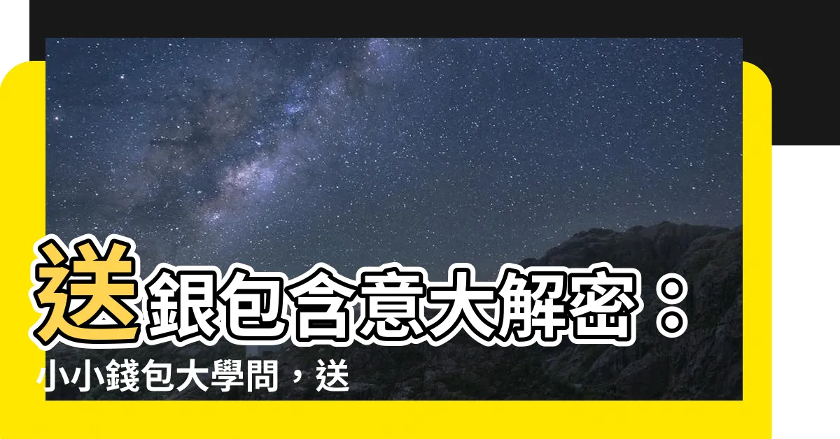 【送銀包意思】送銀包含意大解密：小小錢包大學問，送出好運和心意！