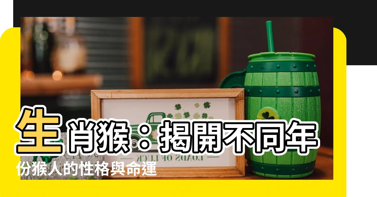 【猴人】生肖猴：揭開不同年份猴人的性格與命運