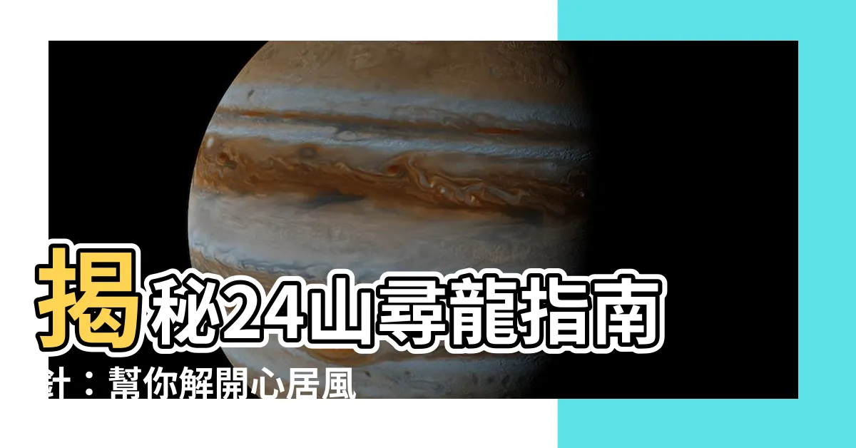 【24山指南針】揭秘24山尋龍指南針：幫你解開心居風水奧秘