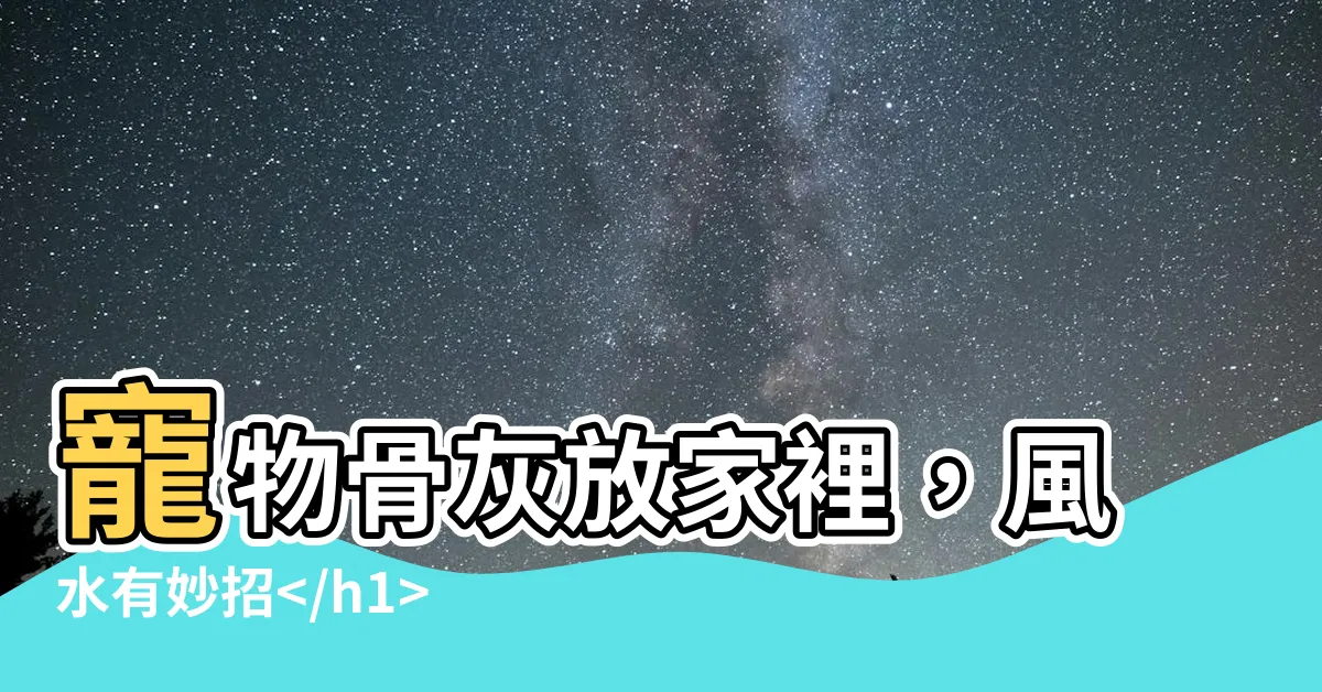 【寵物骨灰放家裡風水】寵物骨灰放家裡，風水有妙招