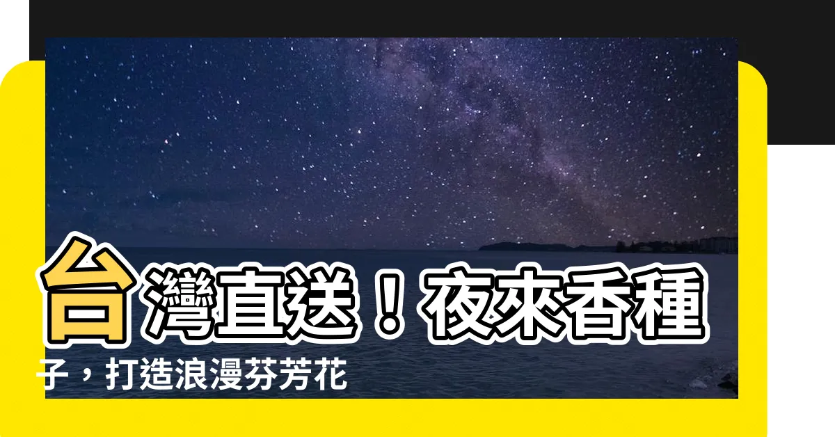 【夜來香種子】台灣直送！夜來香種子，打造浪漫芬芳花海