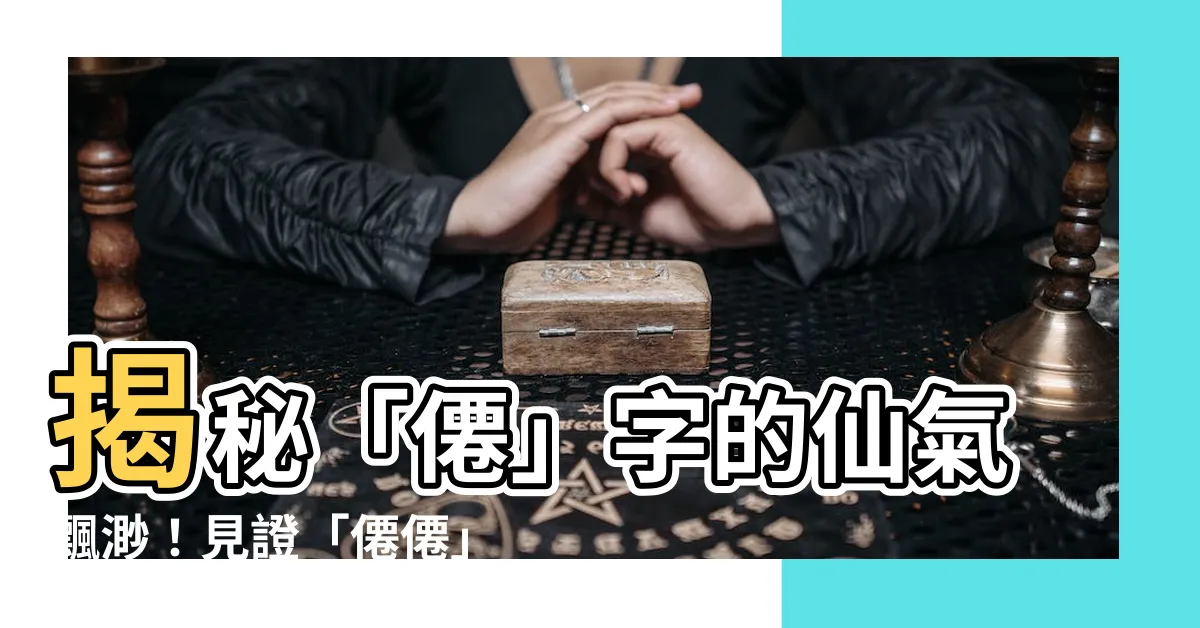 【僊意思】揭秘「僊」字的仙氣飄渺！見證「僊僊」的飄逸風姿！