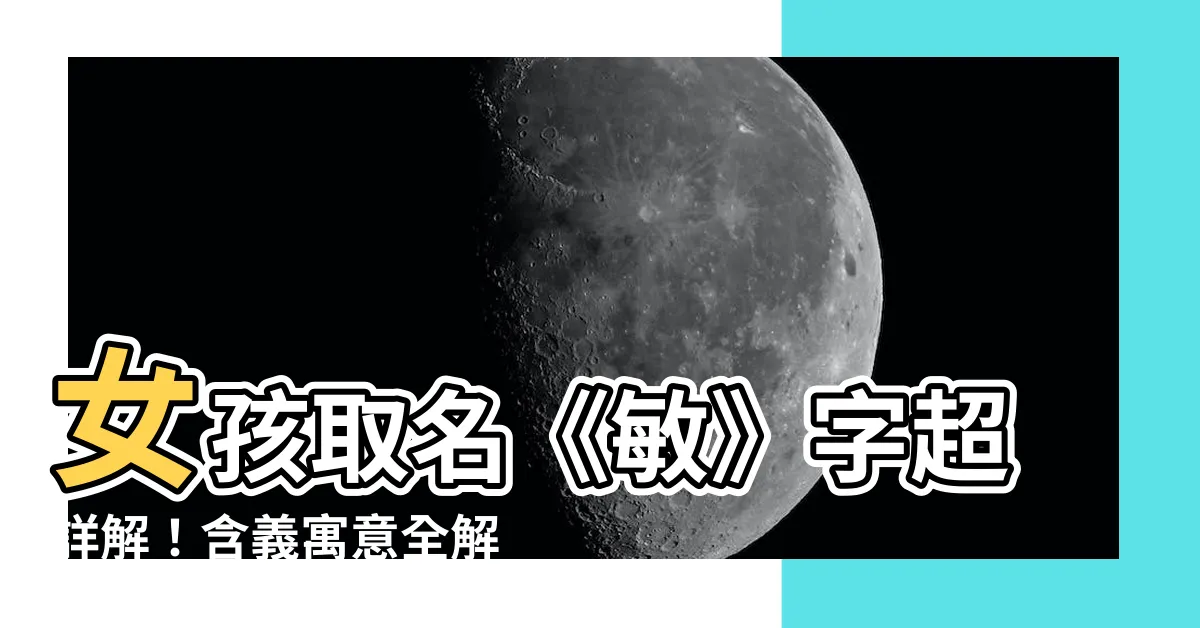 【敏意思名字】女孩取名《敏》字超詳解！含義寓意全解析，讓您取名無憂！
