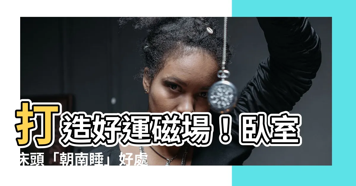 【牀頭朝南】打造好運磁場！卧室牀頭「朝南睡」好處多多，擺錯小心衰運連連