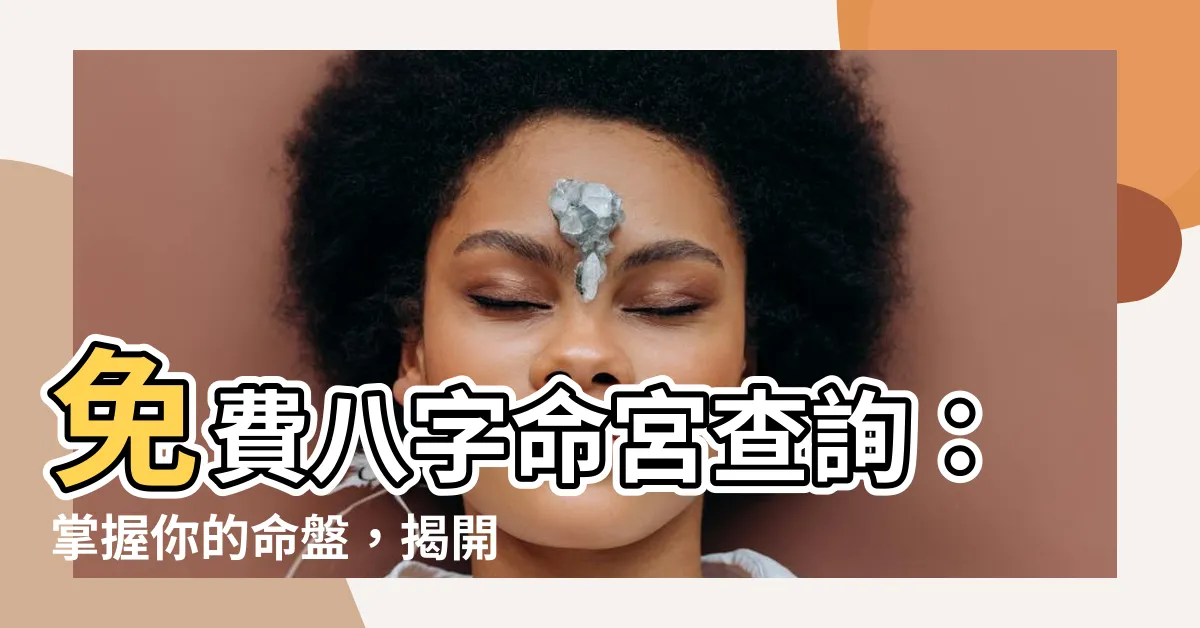【八字命宮查詢】免費八字命宮查詢：掌握你的命盤，揭開命運的奧秘