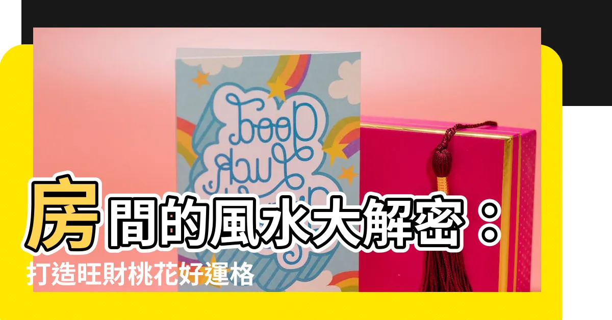 【房間的風水】房間的風水大解密：打造旺財桃花好運格局！