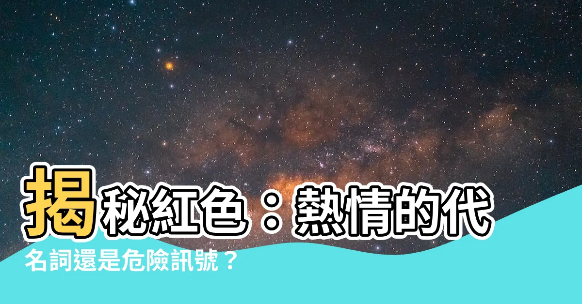 【紅色的意思】揭秘紅色：熱情的代名詞還是危險訊號？
