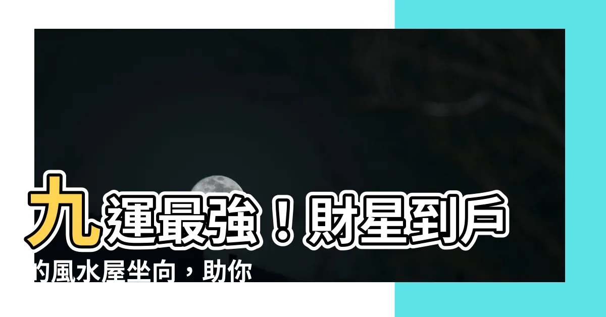 【九運 座向】九運最強！財星到户的風水屋坐向，助你財運亨通