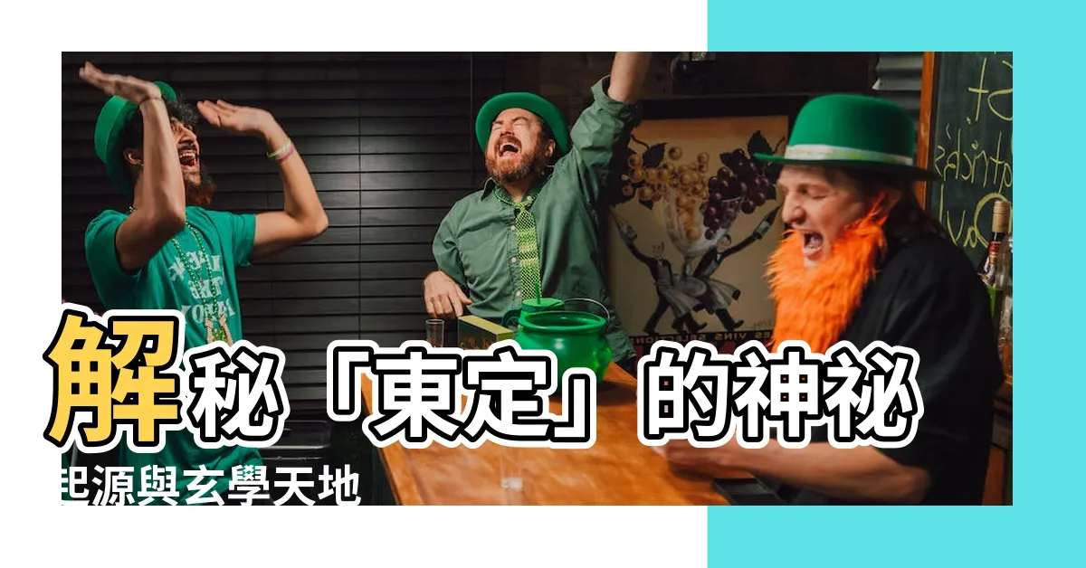 【東定】解秘「東定」的神秘起源與玄學天地