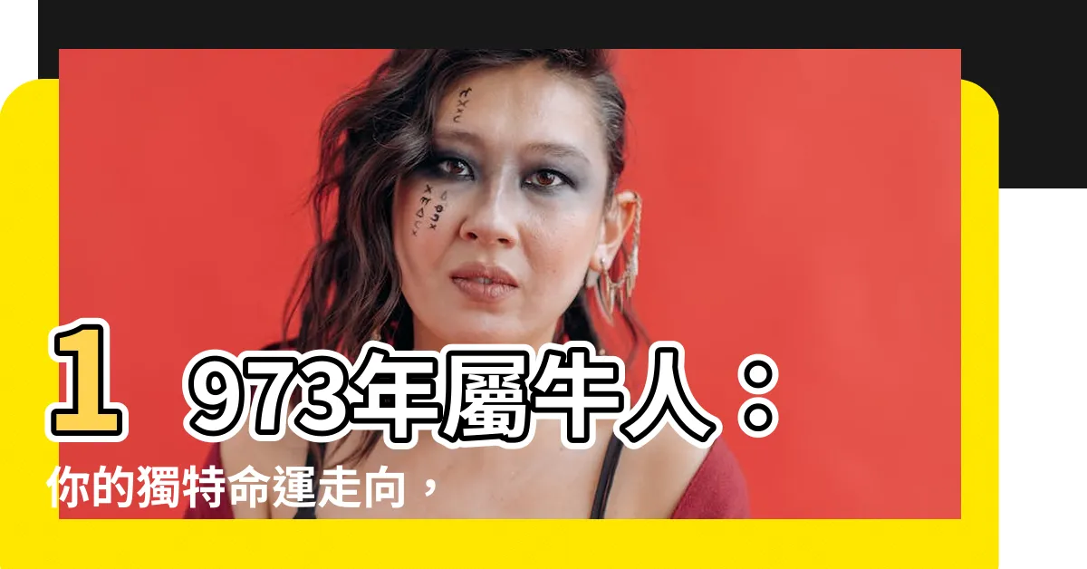 【1973年 生肖】1973年屬牛人：你的獨特命運走向，掌握自己的未來！