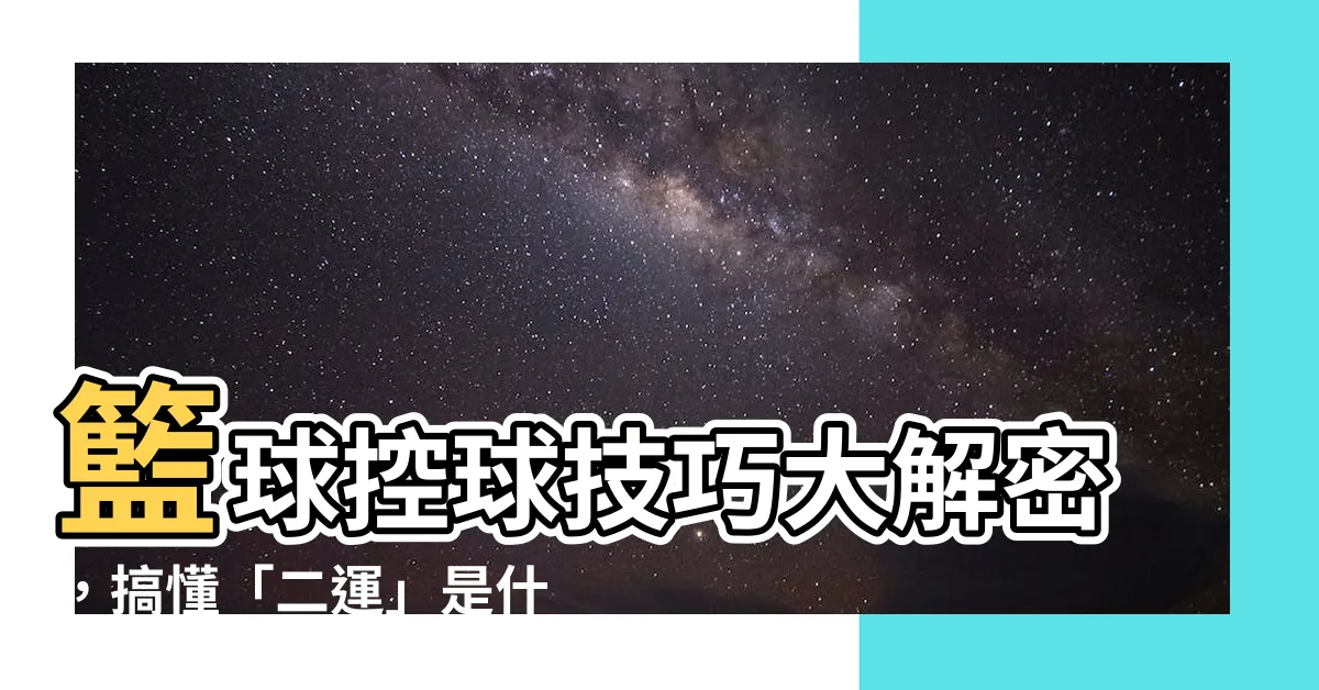【二運意思】籃球控球技巧大解密，搞懂「二運」是什麼？