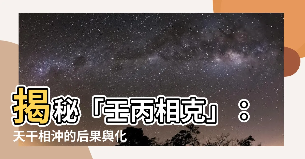 【壬丙相剋】揭秘「壬丙相剋」：天干相沖的後果與化解之道