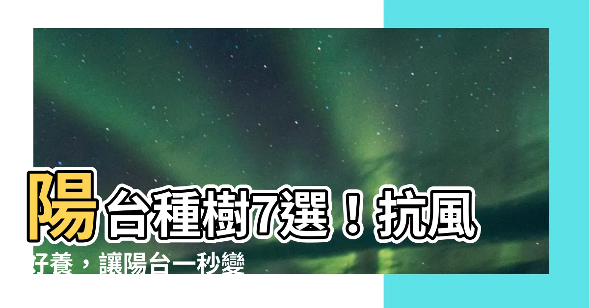 【陽台種樹】陽台種樹7選！抗風好養，讓陽台一秒變森林！