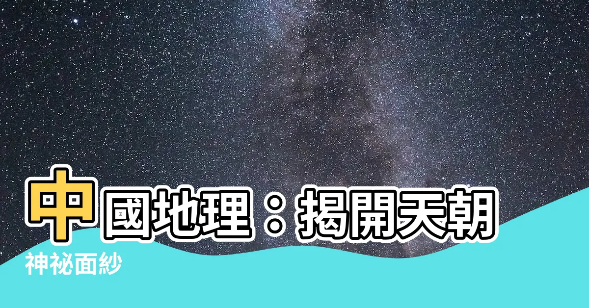 【中國地理】中國地理：揭開天朝神秘面紗