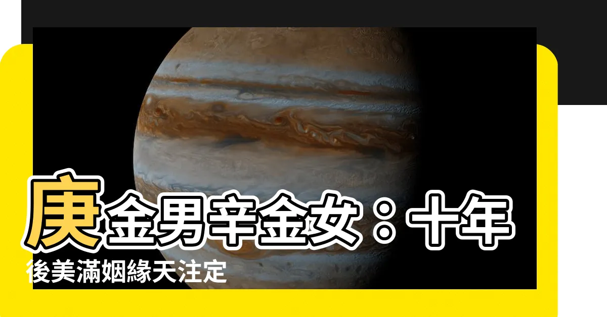 【庚金男 辛金女】庚金男辛金女：十年後美滿姻緣天註定