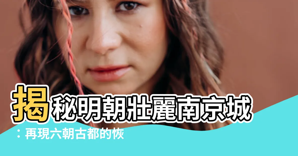 【南京城】揭秘明朝壯麗南京城：再現六朝古都的恢宏與輝煌