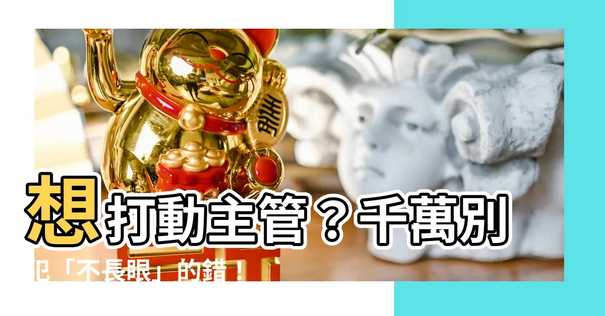 【不長眼】想打動主管？千萬別犯「不長眼」的錯！
