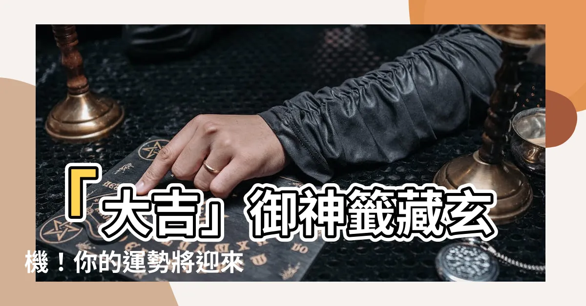 【大吉 運勢】「大吉」御神籤藏玄機！你的運勢將迎來重大轉變