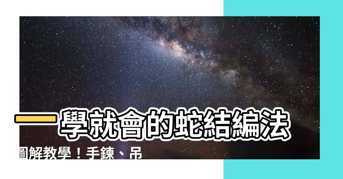 【蛇結圖解】一學就會的蛇結編法圖解教學！手鍊、吊飾超實用！