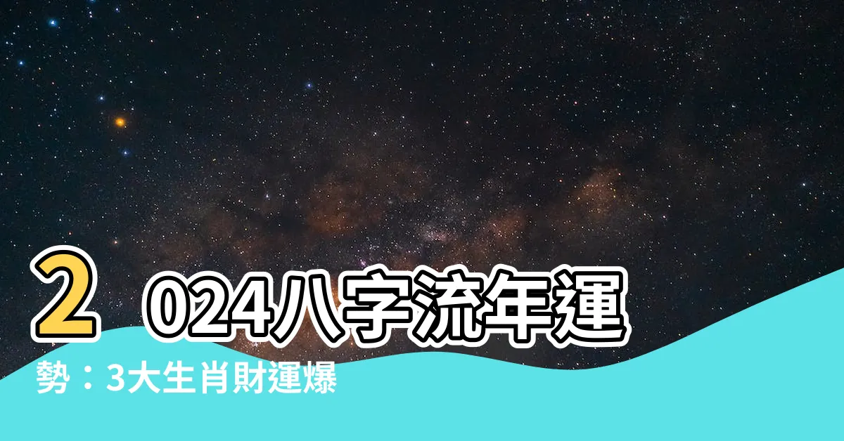 【2024八字流年】2024八字流年運勢：3大生肖財運爆發，飛黃騰達！