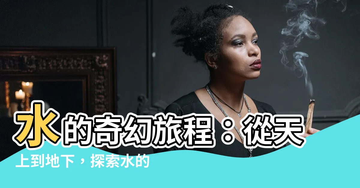 【水】水的奇幻旅程：從天上到地下，探索水的奧秘
