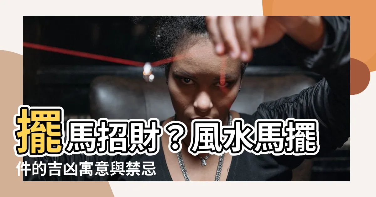 【擺馬】擺馬招財？風水馬擺件的吉凶寓意與禁忌，你都注意到了嗎？