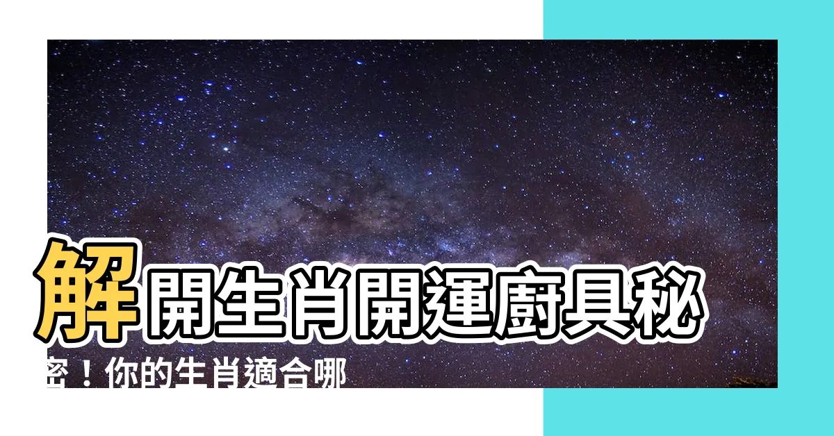 【生肖適合的廚具顏色】解開生肖開運廚具秘密！你的生肖適合哪種顏色？