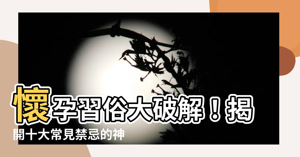【懷孕習俗】懷孕習俗大破解！揭開十大常見禁忌的神秘面紗