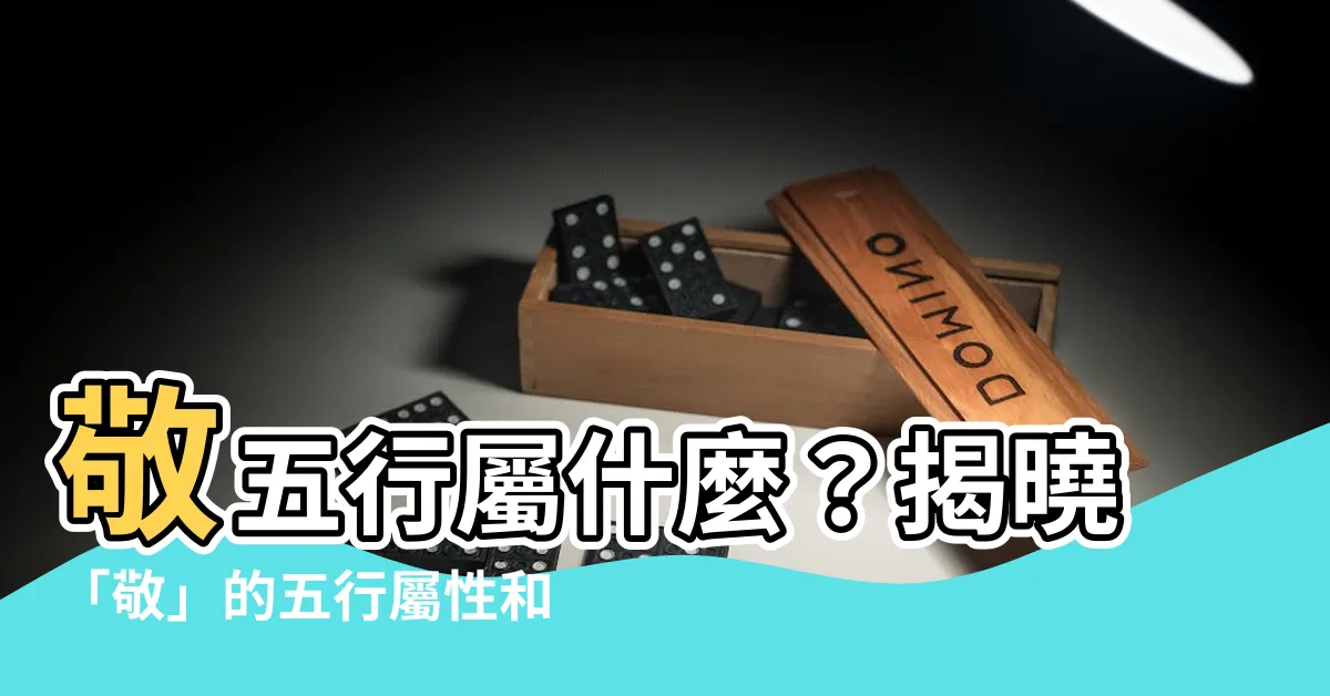 【敬 五行】敬五行屬什麼？揭曉「敬」的五行屬性和深意