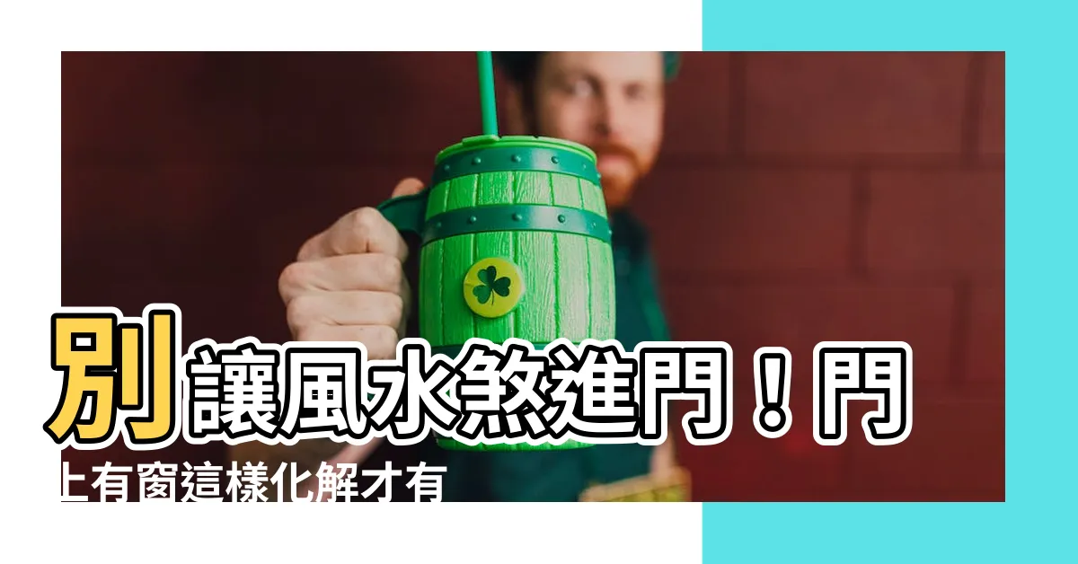 【門上有窗如何化解】別讓風水煞進門！門上有窗這樣化解才有效