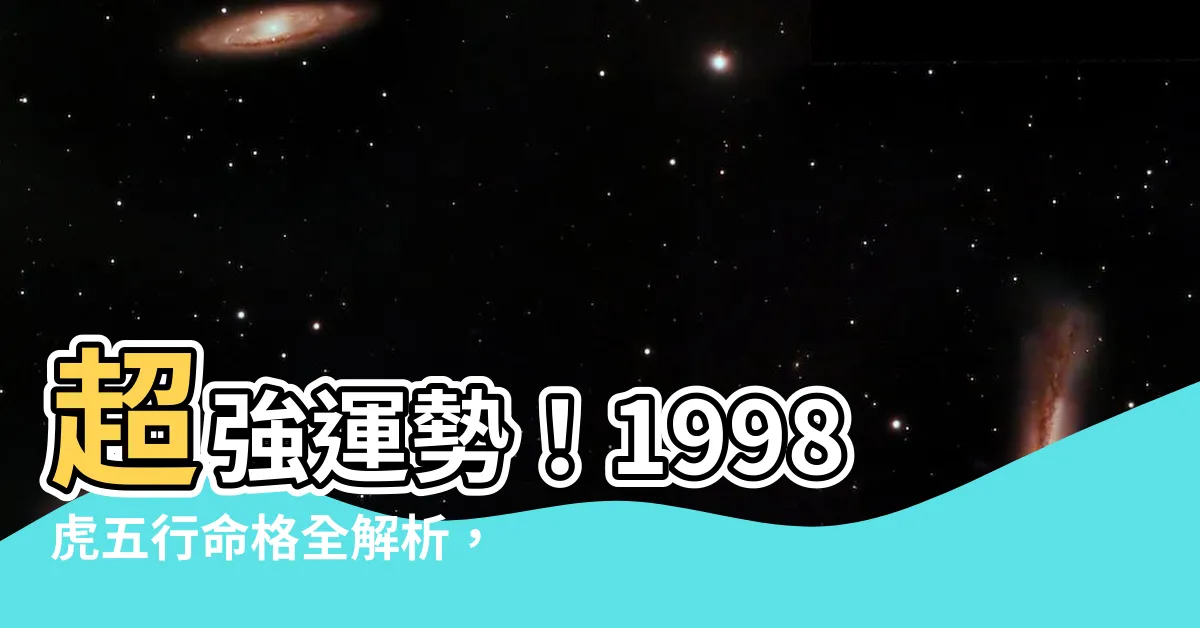 【1998虎五行】超強運勢！1998虎五行命格全解析，速速找出你的絕配貴人！