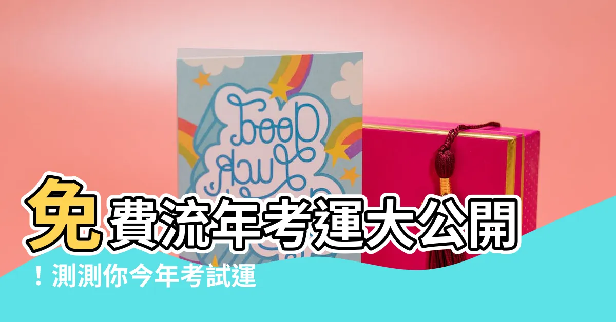 【免費流年考運】免費流年考運大公開！測測你今年考試運勢如何