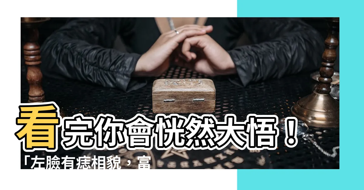 【左臉有痣】看完你會恍然大悟！「左臉有痣相貌，富貴不用找」！