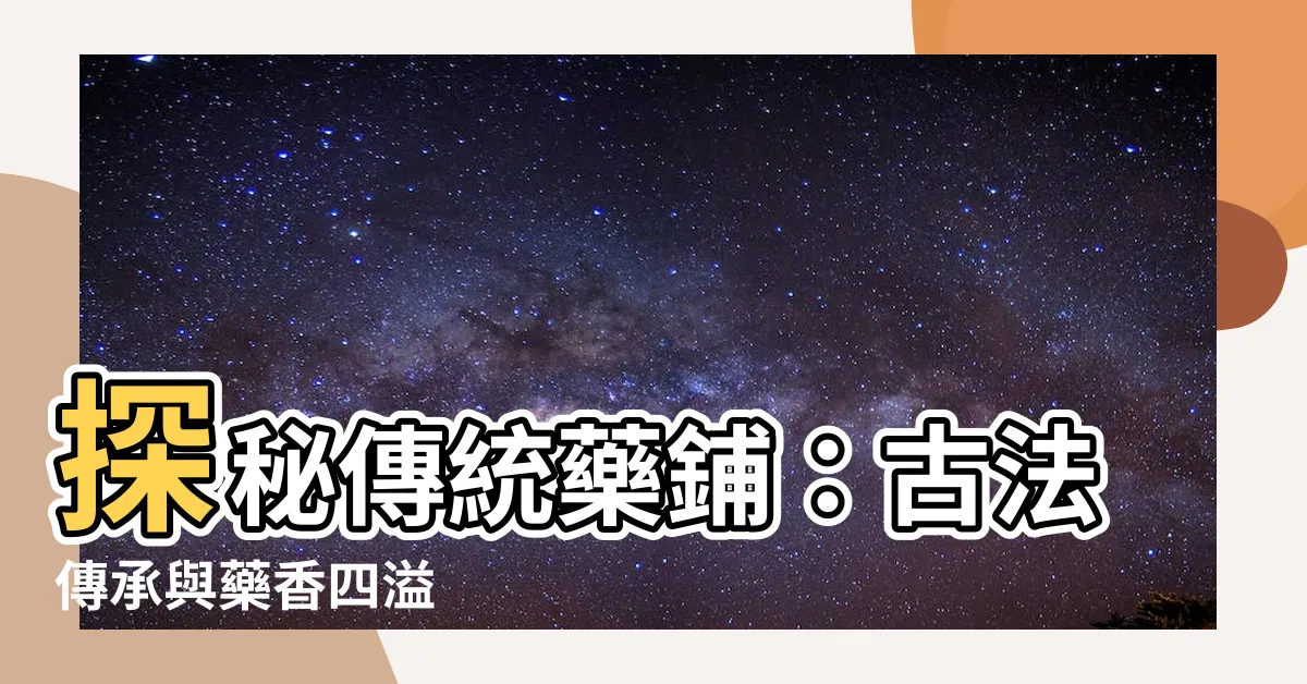 【藥鋪】探秘傳統藥鋪：古法傳承與藥香四溢