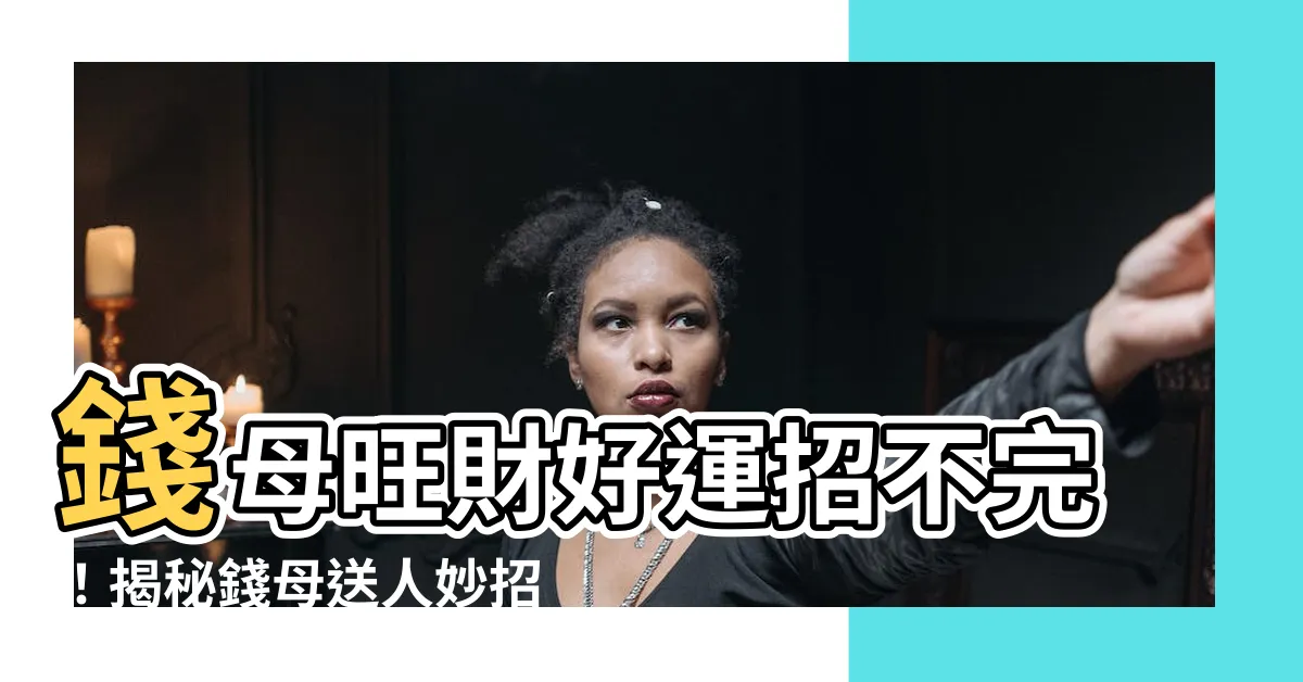 【錢母可以送人嗎】錢母旺財好運招不完！揭秘錢母送人妙招，2024年財運亨通