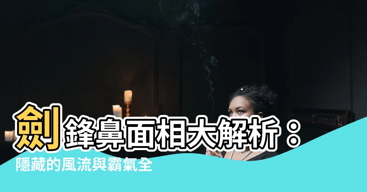 【劍鋒鼻】劍鋒鼻面相大解析：隱藏的風流與霸氣全寫在鼻子上！