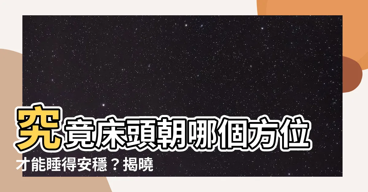 【牀頭朝西南】究竟牀頭朝哪個方位才能睡得安穩？揭曉牀頭朝西南的風水秘密！