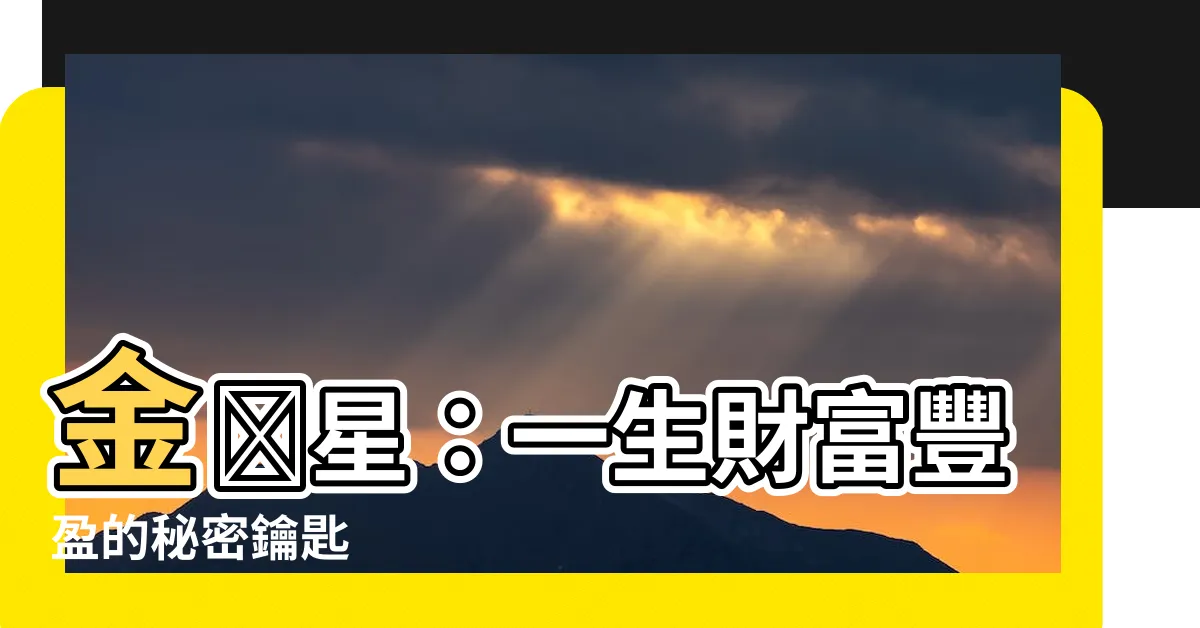 【金匱星】金匱星：一生財富豐盈的秘密鑰匙