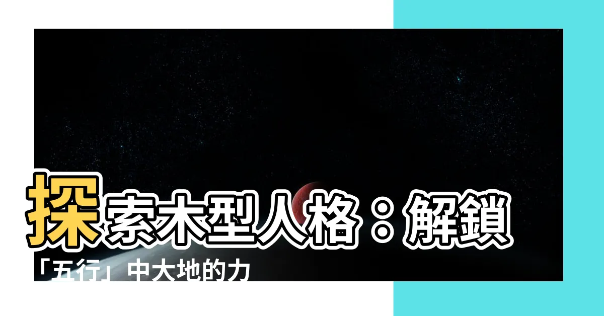 【木型人格】探索木型人格：解鎖「五行」中大地的力量