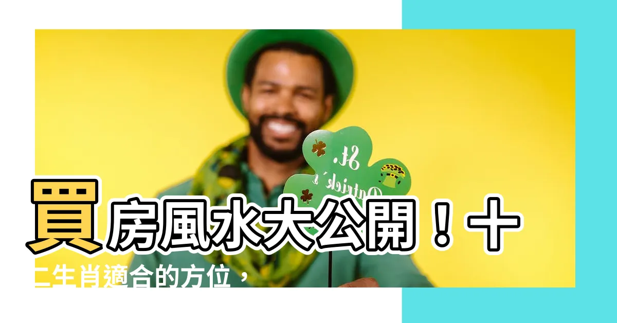 【生肖適合的方位】買房風水大公開！十二生肖適合的方位，助你財源滾滾來！