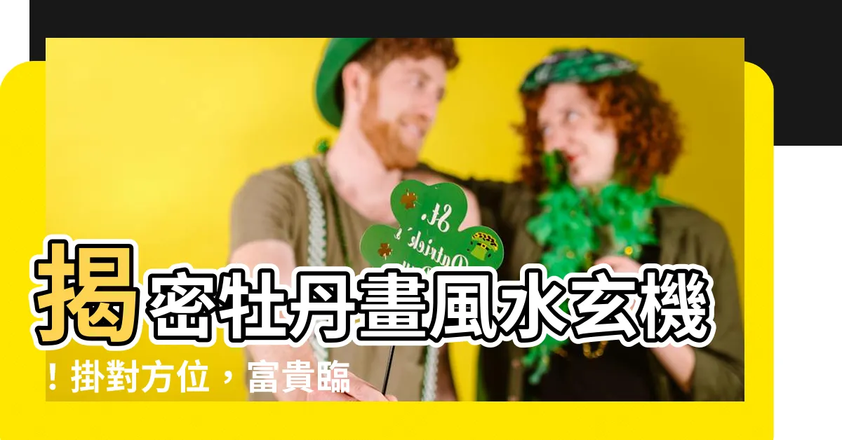【牡丹 風水 方位】揭密牡丹畫風水玄機！掛對方位，富貴臨門！