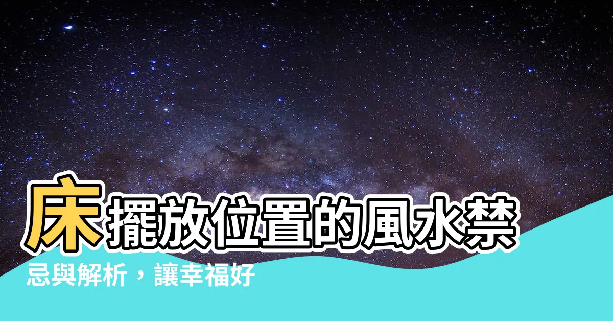 【牀擺放位置】牀擺放位置的風水禁忌與解析，讓幸福好運輕輕敲門！