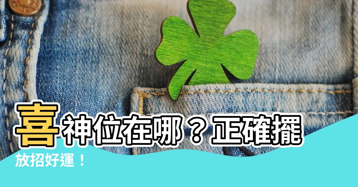 【喜神位】喜神位在哪？正確擺放招好運！