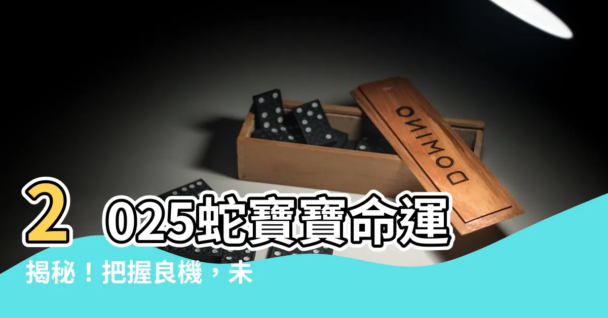 【2025蛇寶寶】2025蛇寶寶命運揭秘！把握良機，未來無限美好
