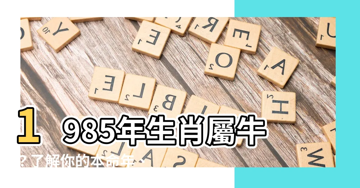 【1985年是什麼生肖】1985年生肖屬牛？瞭解你的本命年、五行及命格！