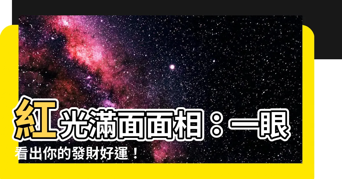 【紅光滿面面相】紅光滿面面相：一眼看出你的發財好運！