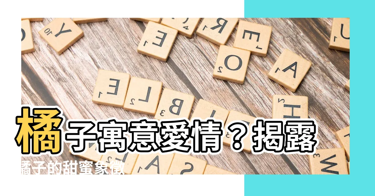 【橘子寓意】橘子寓意愛情？揭露橘子的甜蜜象徵